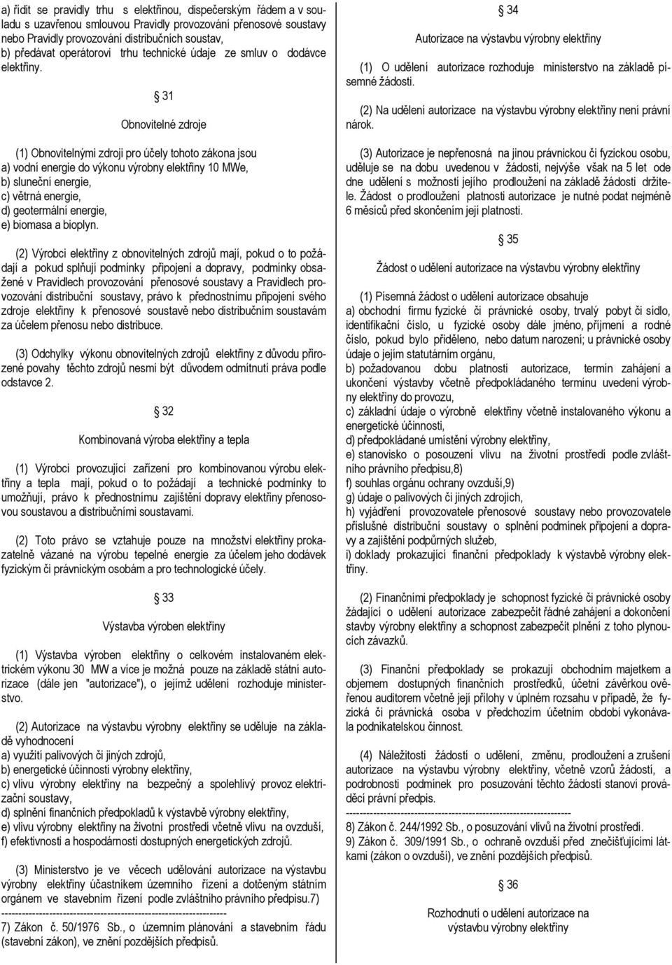 31 Obnovitelné zdroje (1) Obnovitelnými zdroji pro účely tohoto zákona jsou a) vodní energie do výkonu výrobny elektřiny 10 MWe, b) sluneční energie, c) větrná energie, d) geotermální energie, e)