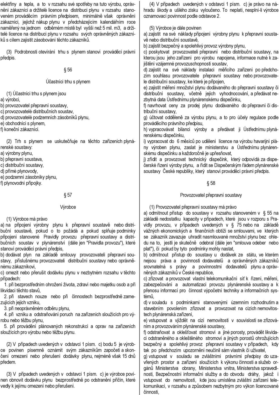 m3, a držitelé licence na distribuci plynu v rozsahu svých oprávněných zákazníků s cílem zajistit zásobování těchto zákazníků. (3) Podrobnosti otevírání trhu s plynem stanoví prováděcí právní předpis.