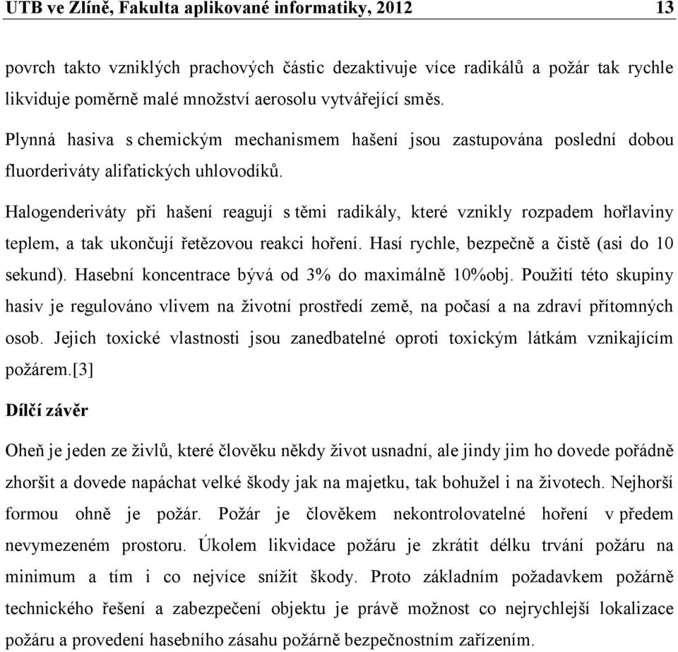 Halogenderiváty při hašení reagují s těmi radikály, které vznikly rozpadem hořlaviny teplem, a tak ukončují řetězovou reakci hoření. Hasí rychle, bezpečně a čistě (asi do 10 sekund).