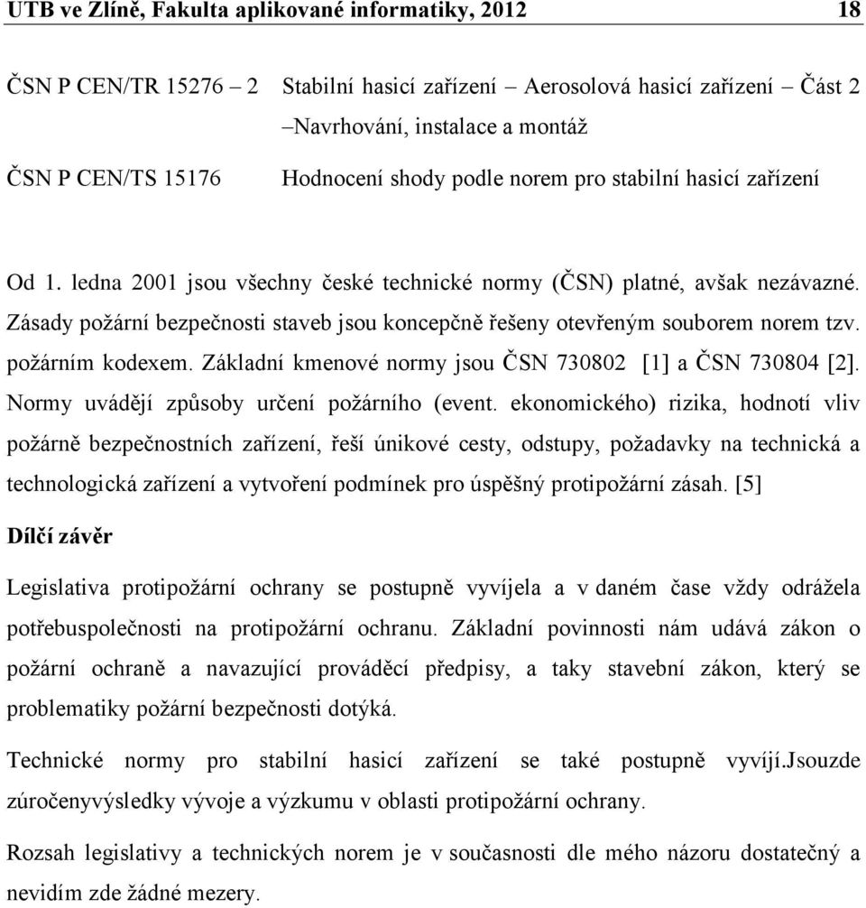 Zásady požární bezpečnosti staveb jsou koncepčně řešeny otevřeným souborem norem tzv. požárním kodexem. Základní kmenové normy jsou ČSN 730802 [1] a ČSN 730804 [2].