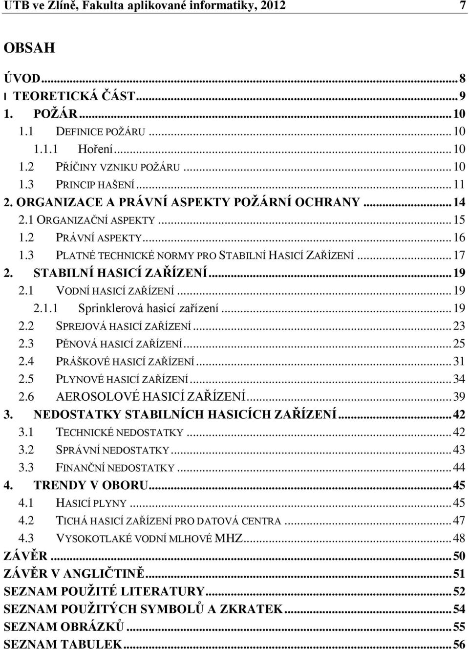 STABILNÍ HASICÍ ZAŘÍZENÍ... 19 2.1 VODNÍ HASICÍ ZAŘÍZENÍ... 19 2.1.1 Sprinklerová hasicí zařízení... 19 2.2 SPREJOVÁ HASICÍ ZAŘÍZENÍ... 23 2.3 PĚNOVÁ HASICÍ ZAŘÍZENÍ... 25 2.