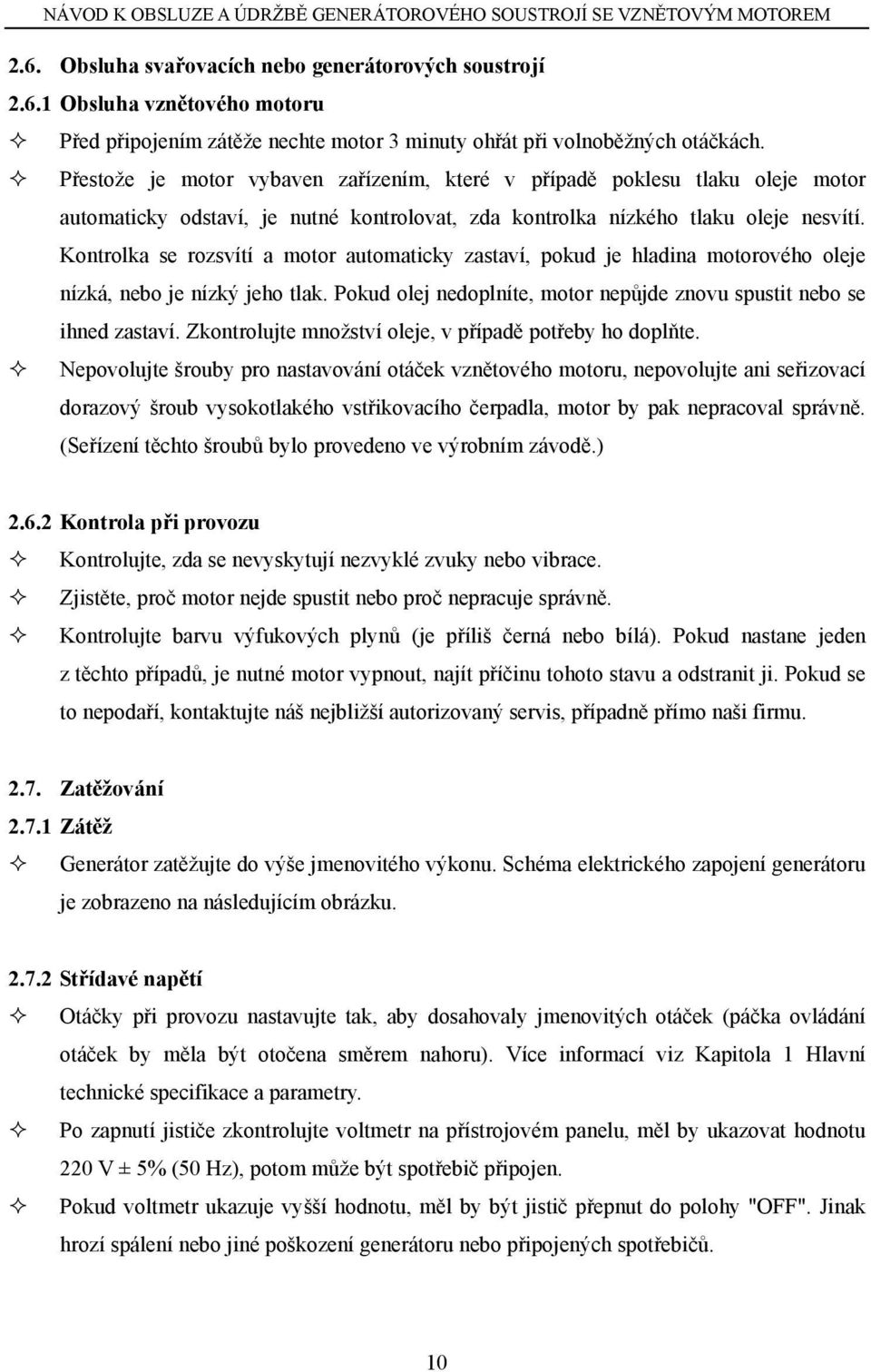 Kontrolka se rozsvítí a motor automaticky zastaví, pokud je hladina motorového oleje nízká, nebo je nízký jeho tlak. Pokud olej nedoplníte, motor nepůjde znovu spustit nebo se ihned zastaví.