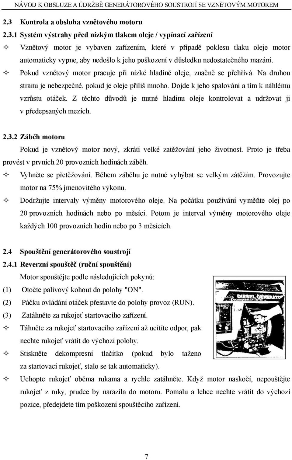 Na druhou stranu je nebezpečné, pokud je oleje příliš mnoho. Dojde k jeho spalování a tím k náhlému vzrůstu otáček.