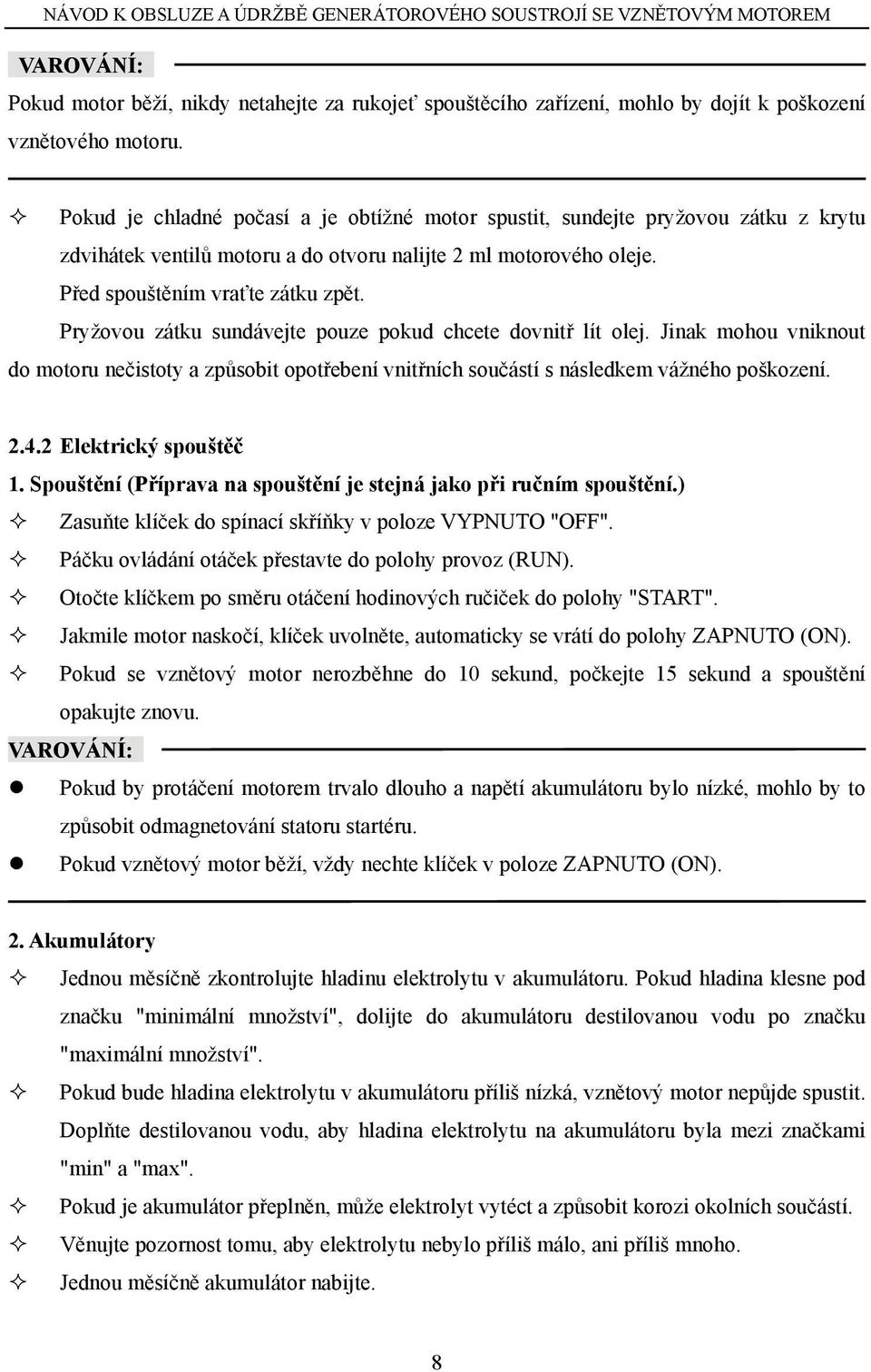 Pryžovou zátku sundávejte pouze pokud chcete dovnitř lít olej. Jinak mohou vniknout do motoru nečistoty a způsobit opotřebení vnitřních součástí s následkem vážného poškození. 2.4.