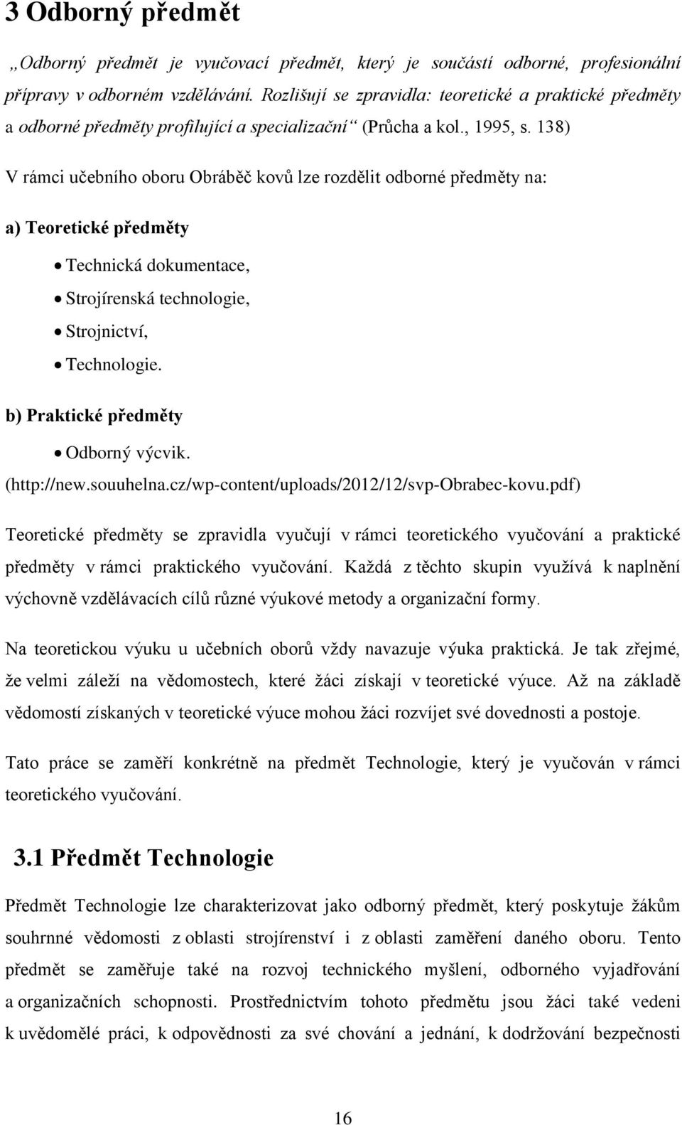 138) V rámci učebního oboru Obráběč kovů lze rozdělit odborné předměty na: a) Teoretické předměty Technická dokumentace, Strojírenská technologie, Strojnictví, Technologie.