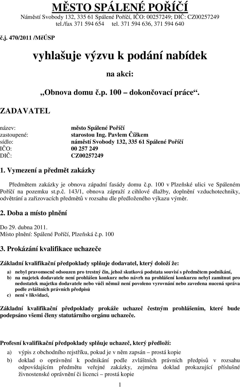 Pavlem Čížkem sídlo: náměstí Svobody 132, 335 61 Spálené Poříčí IČO: 00 257 249 DIČ: CZ00257249 1. Vymezení a předmět zakázky Předmětem zakázky je obnova západní fasády domu č.p. 100 v Plzeňské ulici ve Spáleném Poříčí na pozemku st.