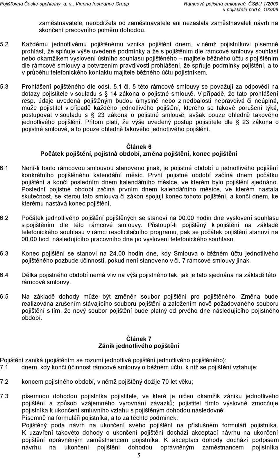 vyslovení ústního souhlasu pojištěného majitele běžného účtu s pojištěním dle rámcové smlouvy a potvrzením pravdivosti prohlášení, že splňuje podmínky pojištění, a to v průběhu telefonického kontaktu