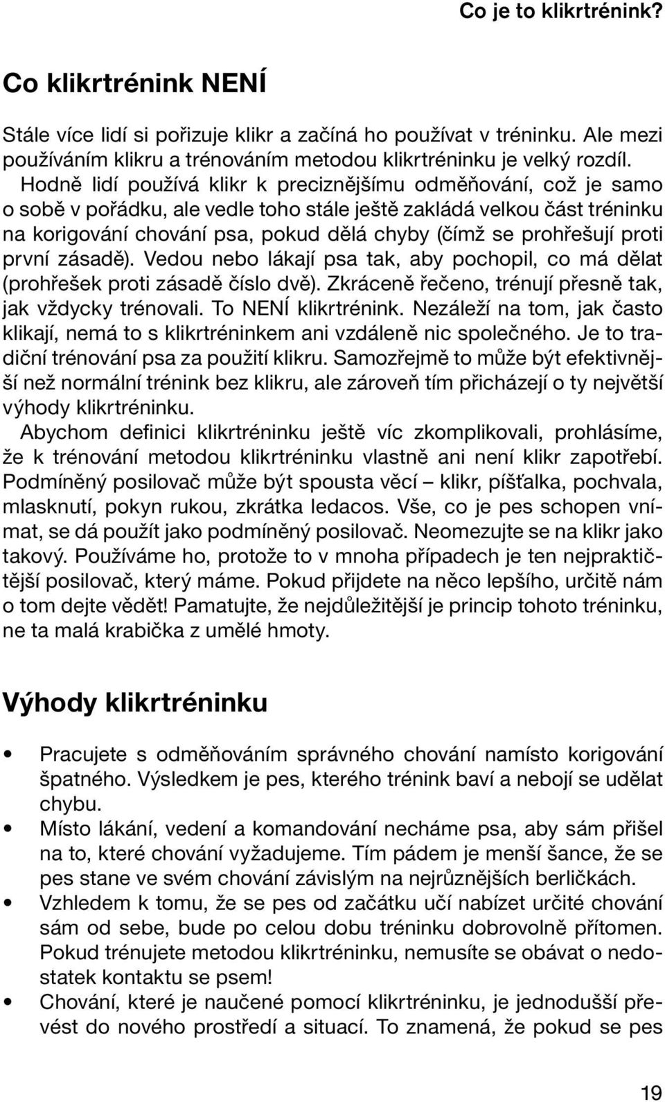 prohřešují proti první zásadě). Vedou nebo lákají psa tak, aby pochopil, co má dělat (prohřešek proti zásadě číslo dvě). Zkráceně řečeno, trénují přesně tak, jak vždycky trénovali.