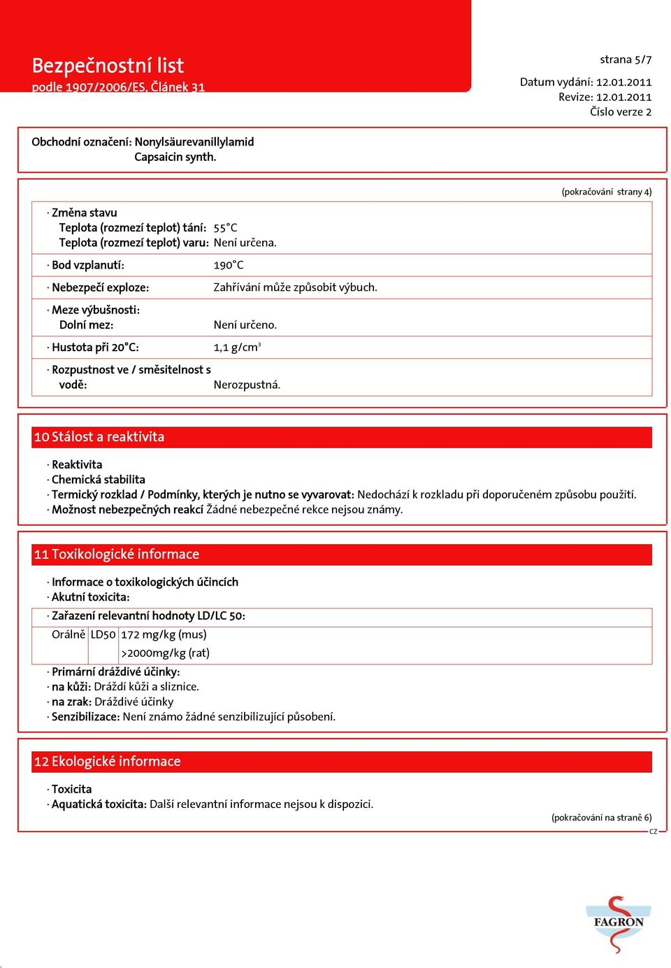 10 Stálost a reaktivita Reaktivita Chemická stabilita Termický rozklad / Podmínky, kterých je nutno se vyvarovat: Nedochází k rozkladu při doporučeném způsobu použití.