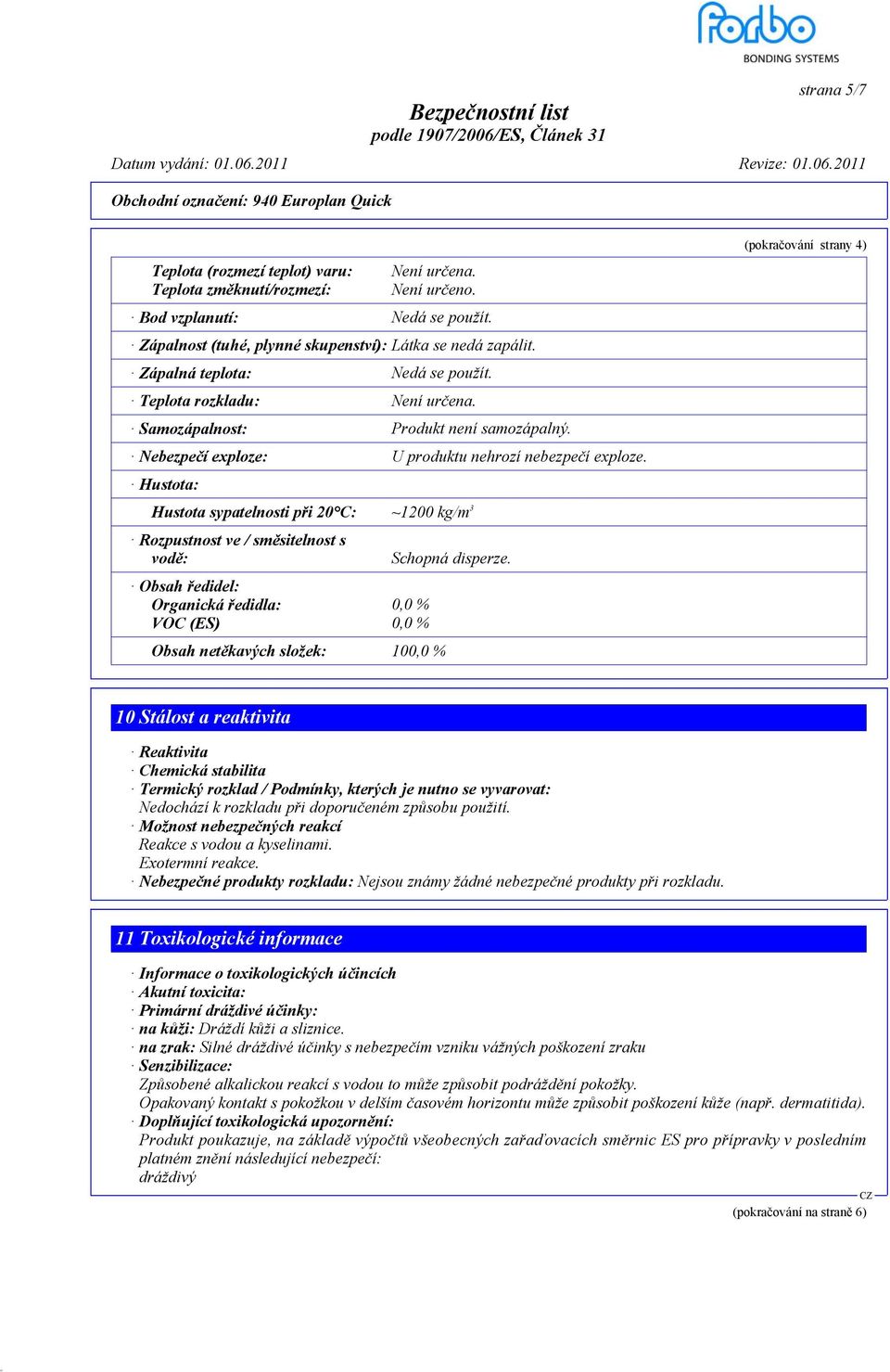 Hustota: Hustota sypatelnosti při 20 C: ~1200 kg/m 3 Rozpustnost ve / směsitelnost s vodě: Obsah ředidel: Organická ředidla: 0,0 % VOC (ES) 0,0 % Obsah netěkavých složek: 100,0 % Schopná disperze.