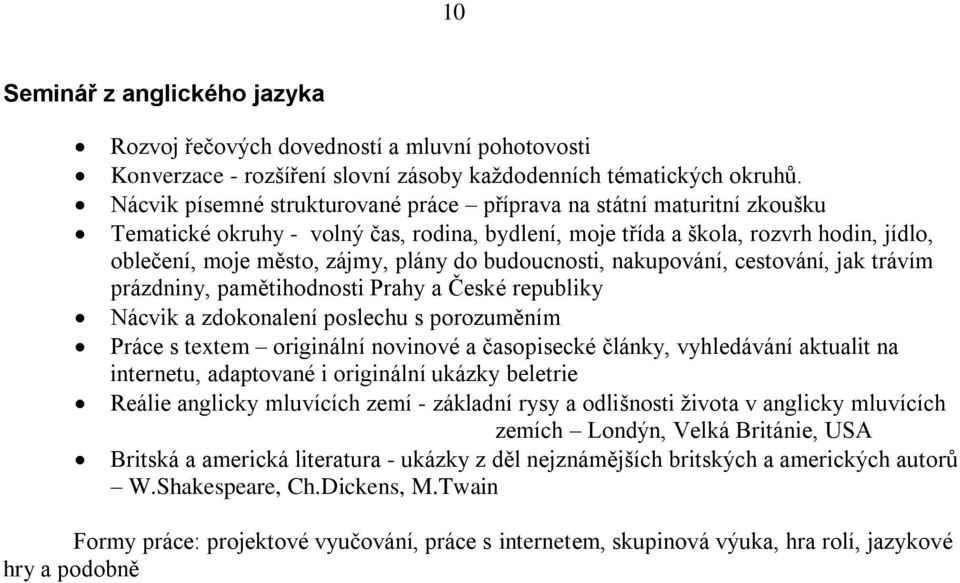 budoucnosti, nakupování, cestování, jak trávím prázdniny, pamětihodnosti Prahy a České republiky Nácvik a zdokonalení poslechu s porozuměním Práce s textem originální novinové a časopisecké články,