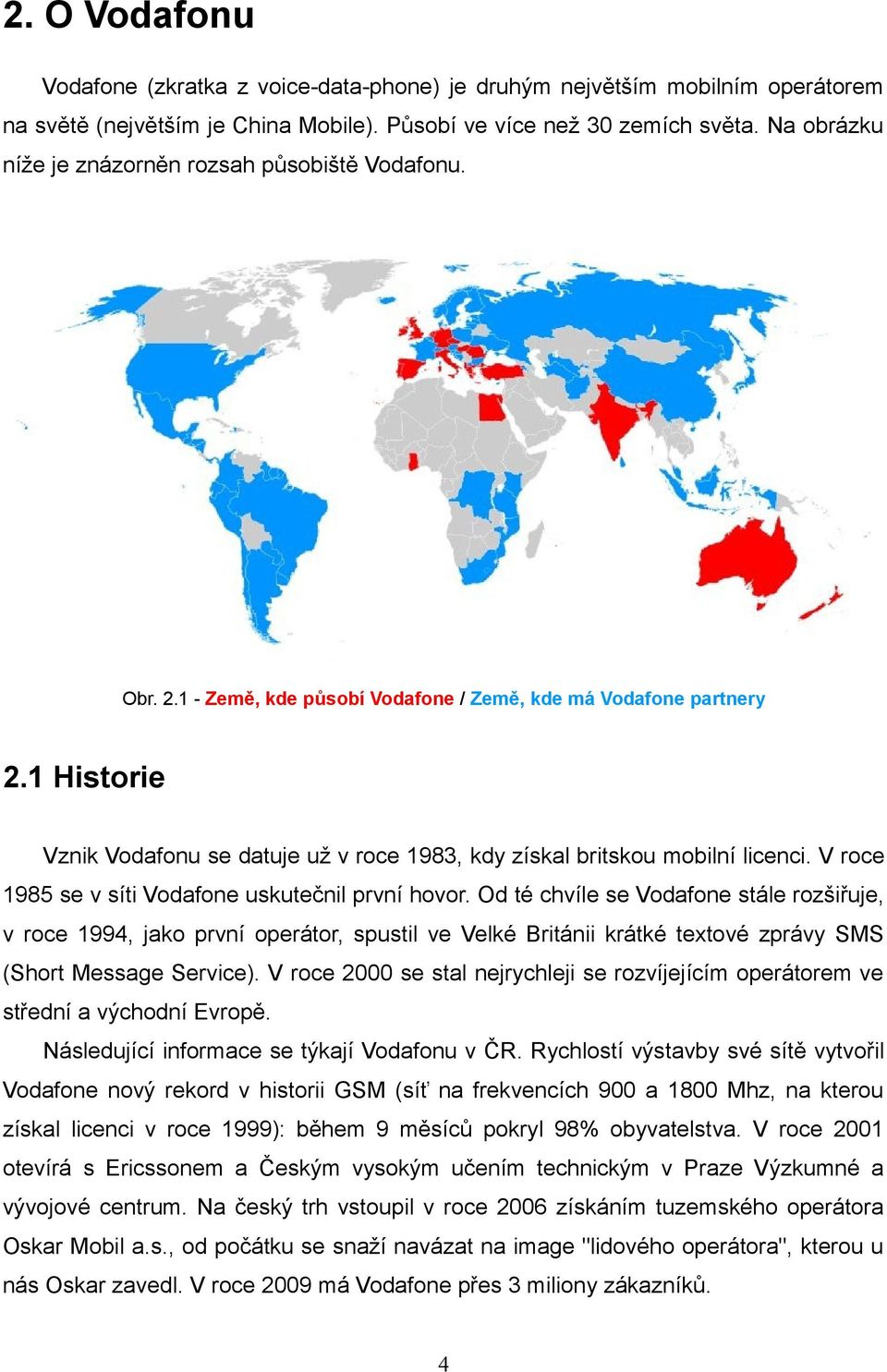1 Historie Vznik Vodafonu se datuje už v roce 1983, kdy získal britskou mobilní licenci. V roce 1985 se v síti Vodafone uskutečnil první hovor.