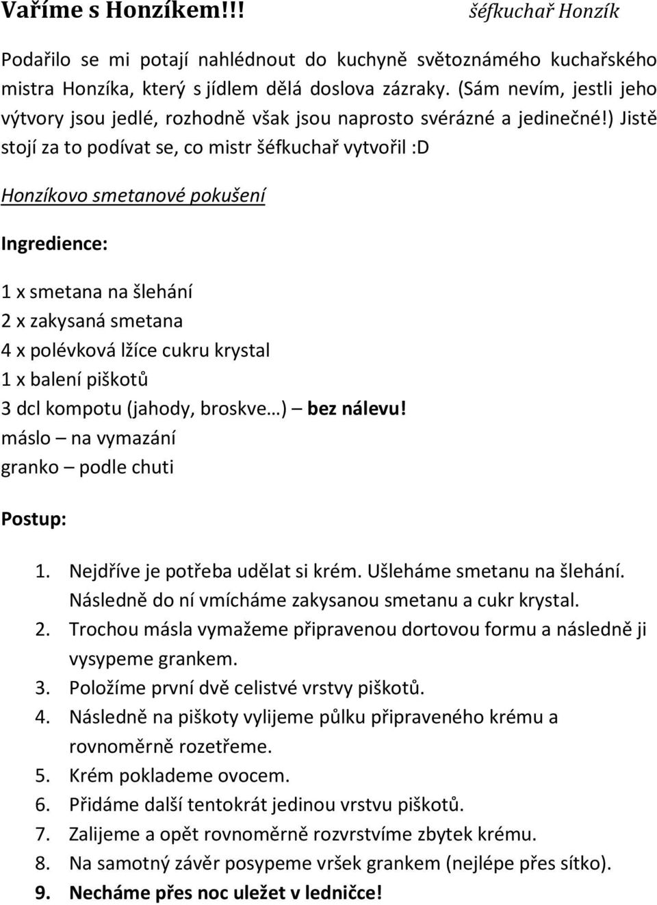 ) Jistě stojí za to podívat se, co mistr šéfkuchař vytvořil :D Honzíkovo smetanové pokušení Ingredience: 1 x smetana na šlehání 2 x zakysaná smetana 4 x polévková lžíce cukru krystal 1 x balení