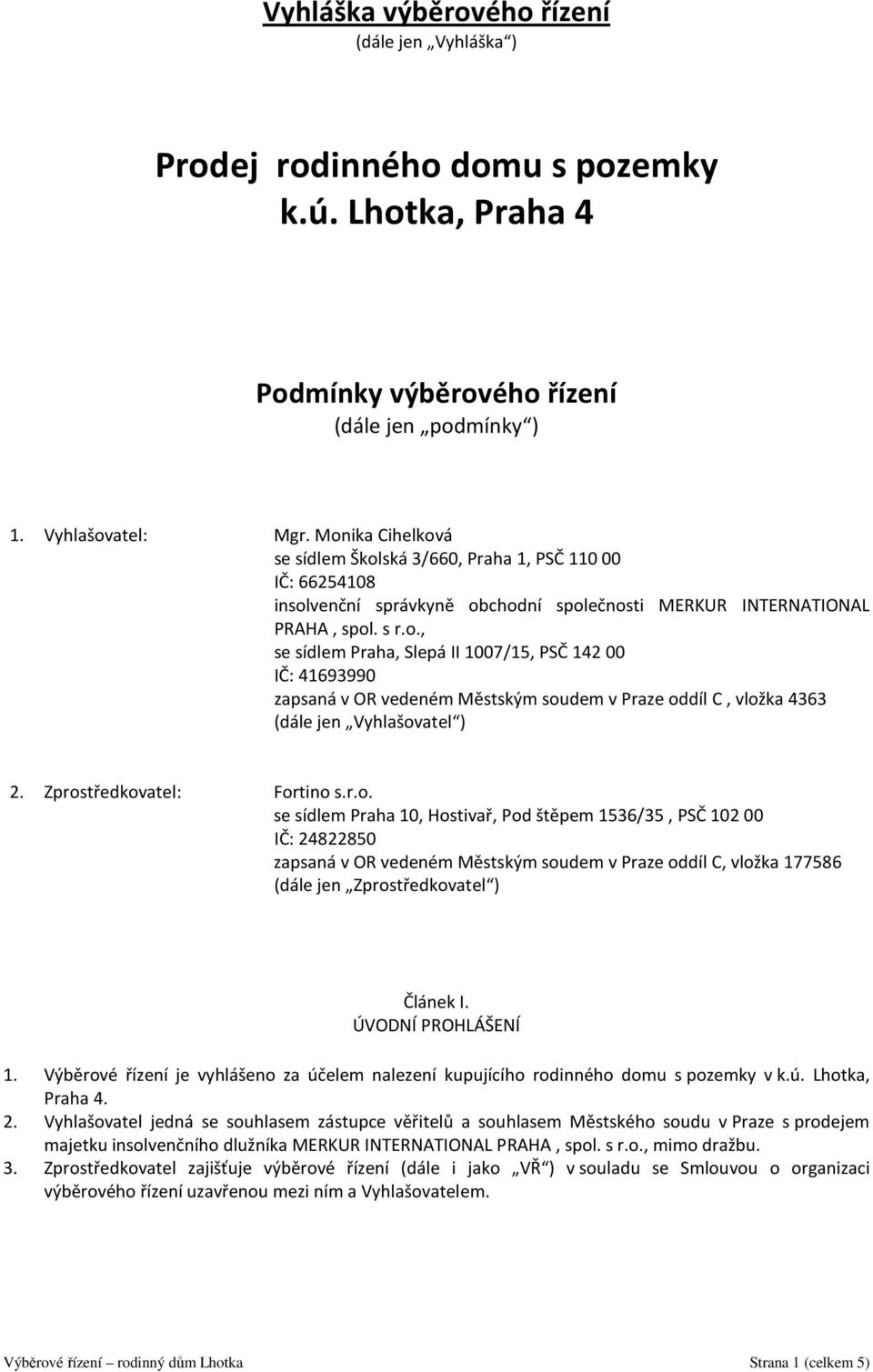 Zprostředkovatel: Fortino s.r.o. se sídlem Praha 10, Hostivař, Pod štěpem 1536/35, PSČ 102 00 IČ: 24822850 zapsaná v OR vedeném Městským soudem v Praze oddíl C, vložka 177586 (dále jen Zprostředkovatel ) Článek I.