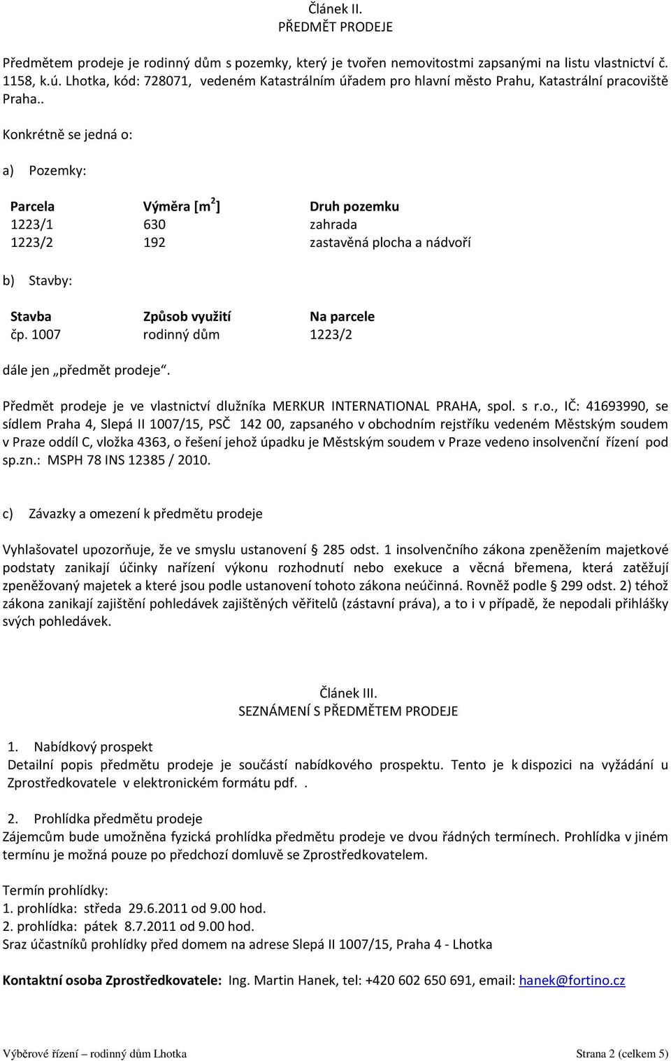 . Konkrétně se jedná o: a) Pozemky: Parcela Výměra [m 2 ] Druh pozemku 1223/1 630 zahrada 1223/2 192 zastavěná plocha a nádvoří b) Stavby: Stavba Způsob využití Na parcele čp.