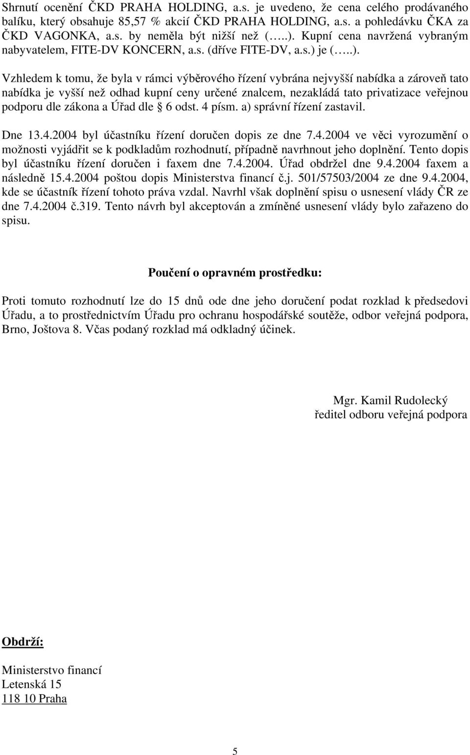 je vyšší než odhad kupní ceny určené znalcem, nezakládá tato privatizace veřejnou podporu dle zákona a Úřad dle 6 odst. 4 písm. a) správní řízení zastavil. Dne 13.4.2004 byl účastníku řízení doručen dopis ze dne 7.