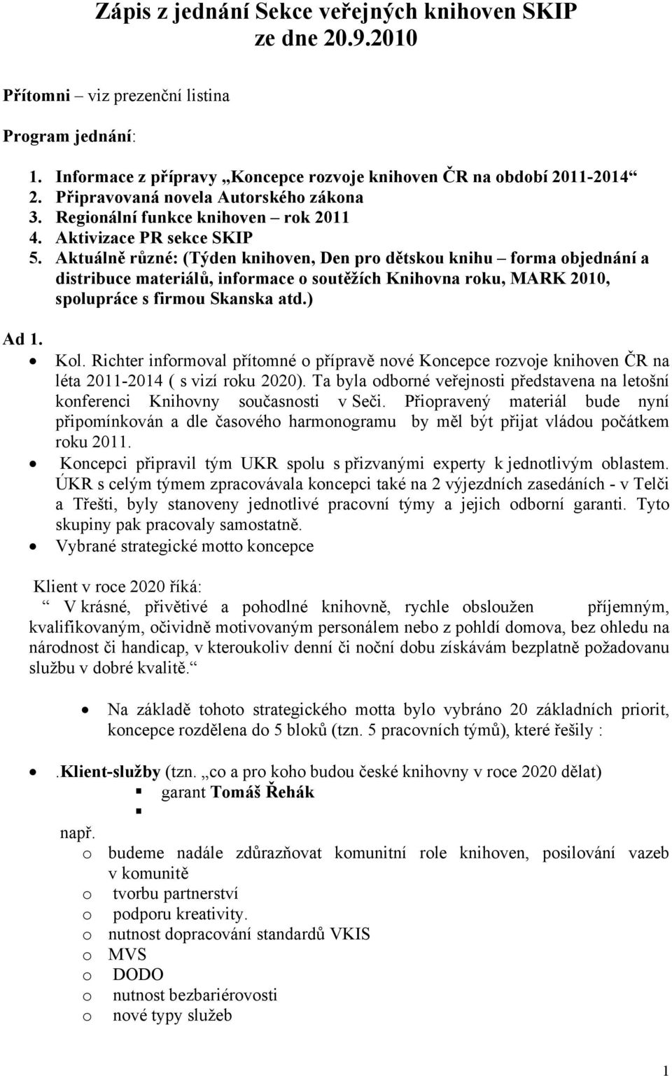 Aktuálně různé: (Týden knihoven, Den pro dětskou knihu forma objednání a distribuce materiálů, informace o soutěžích Knihovna roku, MARK 2010, spolupráce s firmou Skanska atd.) Ad 1. Kol.