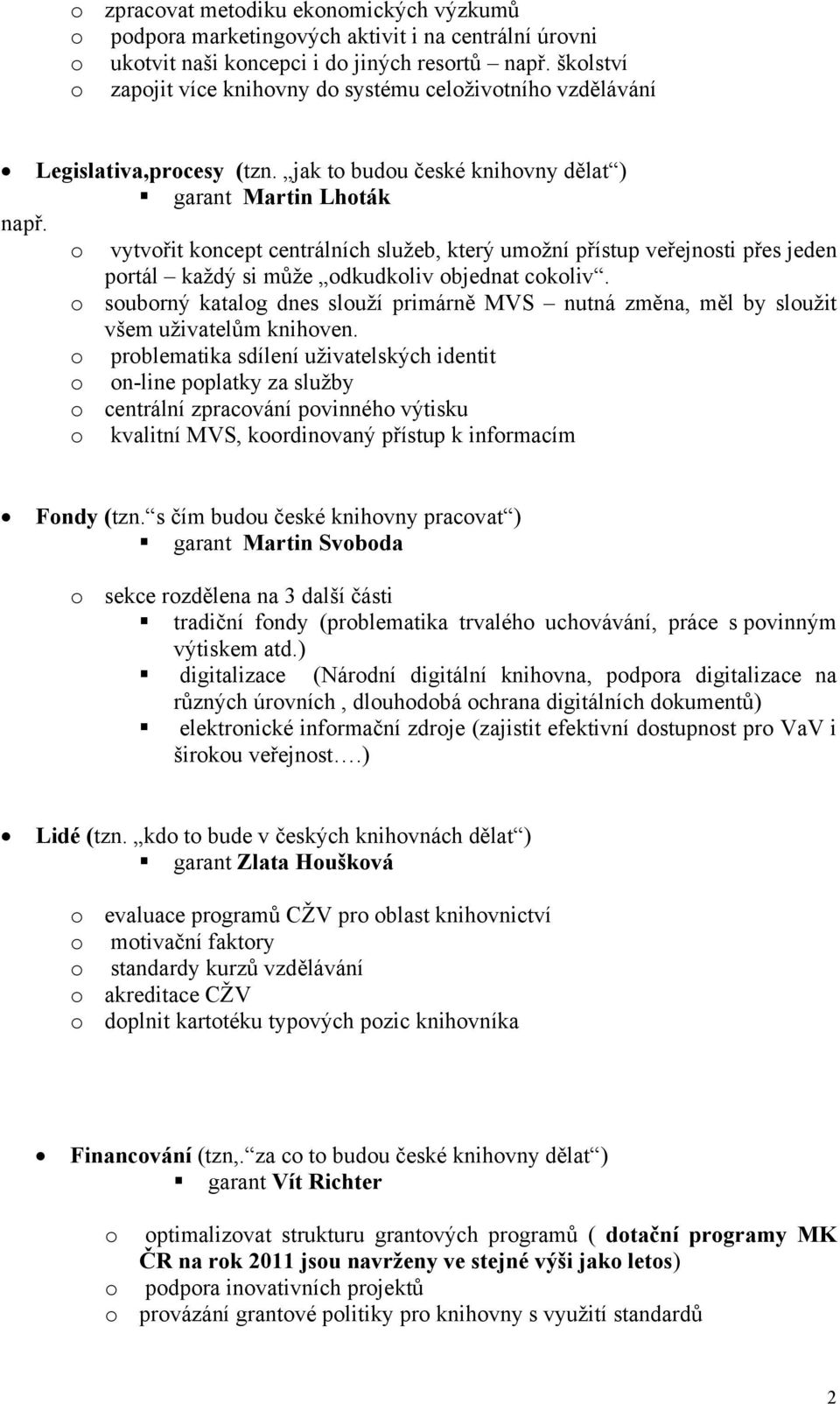 o vytvořit koncept centrálních služeb, který umožní přístup veřejnosti přes jeden portál každý si může odkudkoliv objednat cokoliv.