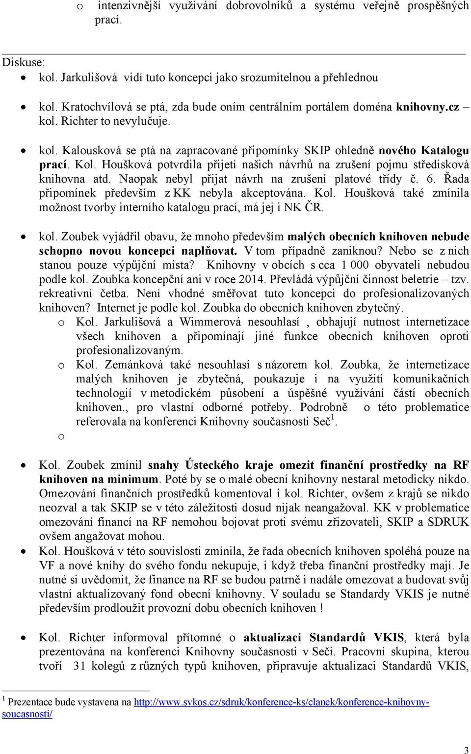 Houšková potvrdila přijetí našich návrhů na zrušení pojmu středisková knihovna atd. Naopak nebyl přijat návrh na zrušení platové třídy č. 6. Řada připomínek především z KK nebyla akceptována. Kol.