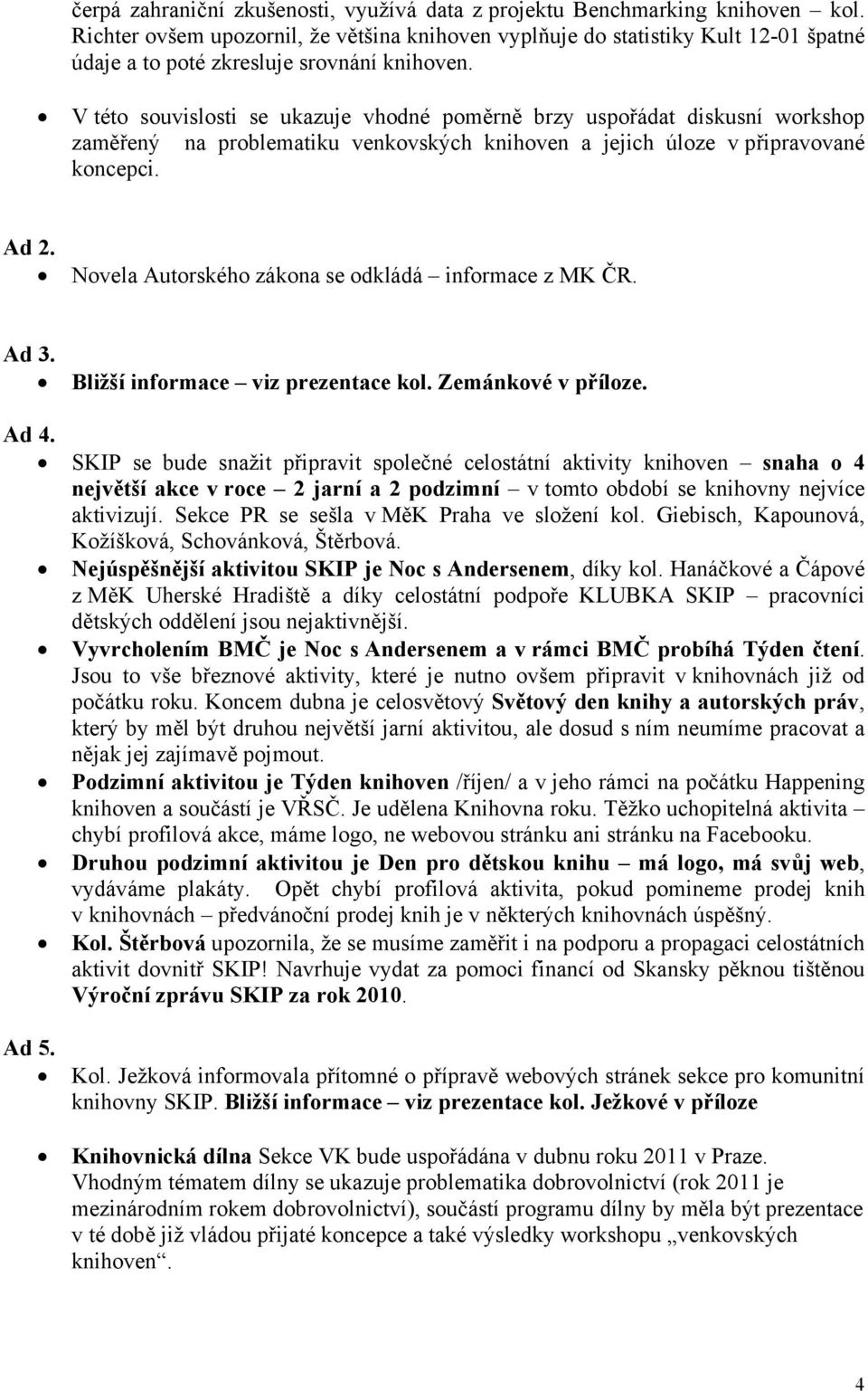 V této souvislosti se ukazuje vhodné poměrně brzy uspořádat diskusní workshop zaměřený na problematiku venkovských knihoven a jejich úloze v připravované koncepci. Ad 2.