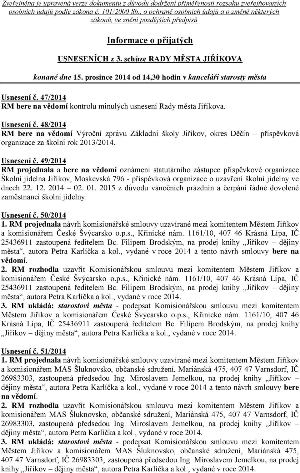 prosince 2014 od 14,30 hodin v kanceláři starosty města Usnesení č. 47/2014 RM bere na vědomí kontrolu minulých usnesení Rady města Jiříkova. Usnesení č. 48/2014 RM bere na vědomí Výroční zprávu Základní školy Jiříkov, okres Děčín příspěvková organizace za školní rok 2013/2014.