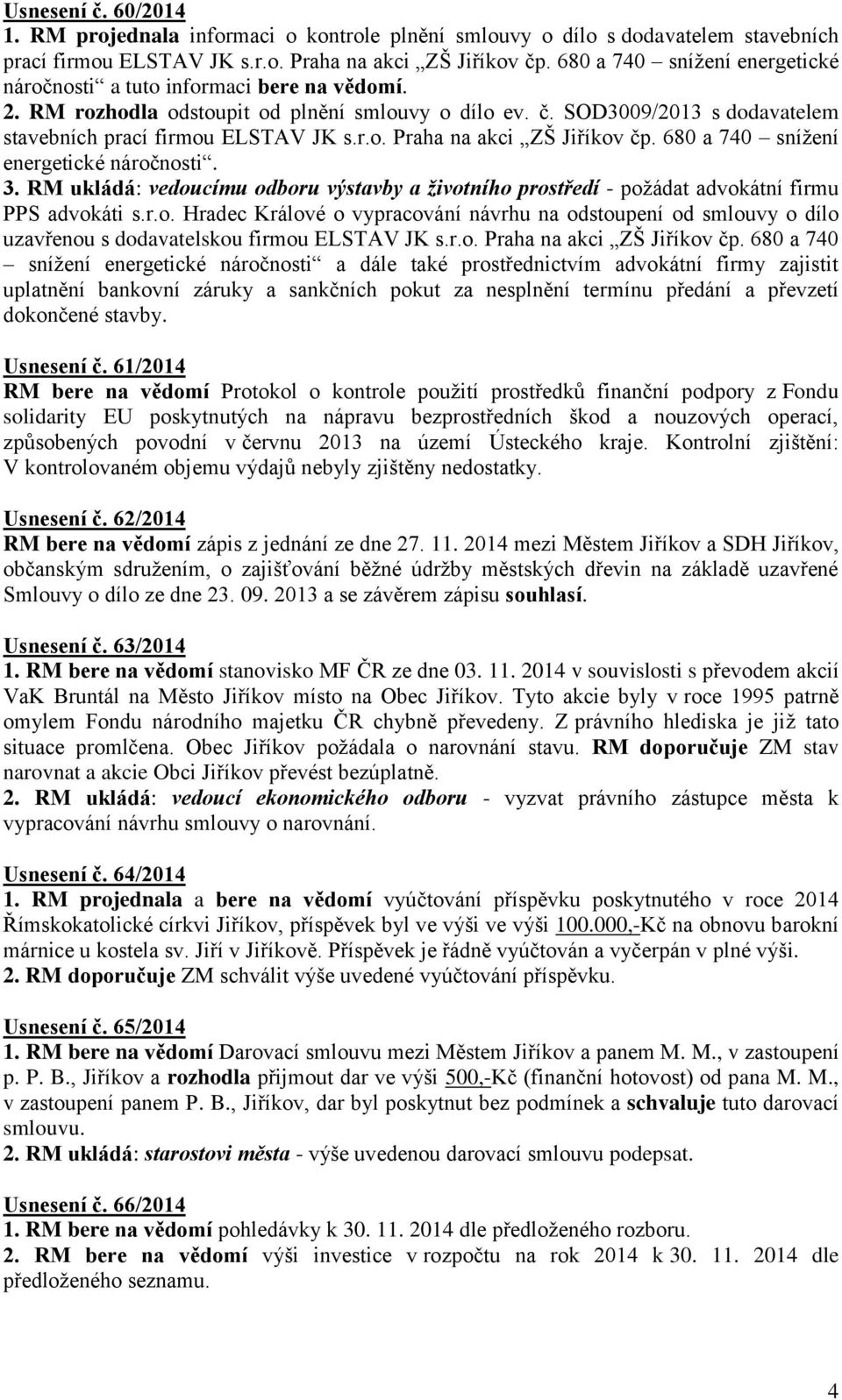 680 a 740 snížení energetické náročnosti. 3. RM ukládá: vedoucímu odboru výstavby a životního prostředí - požádat advokátní firmu PPS advokáti s.r.o. Hradec Králové o vypracování návrhu na odstoupení od smlouvy o dílo uzavřenou s dodavatelskou firmou ELSTAV JK s.