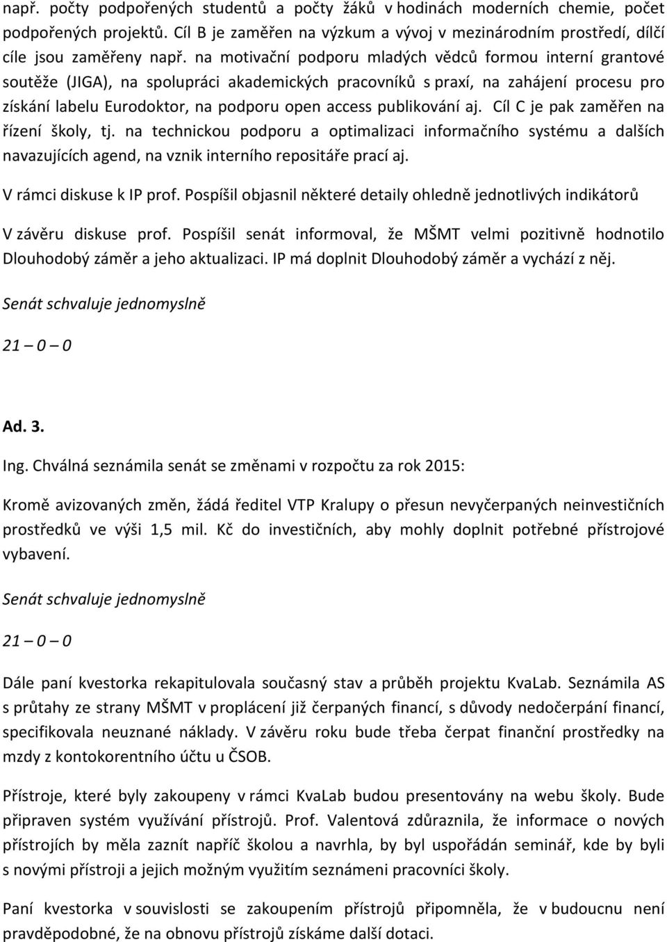 publikování aj. Cíl C je pak zaměřen na řízení školy, tj. na technickou podporu a optimalizaci informačního systému a dalších navazujících agend, na vznik interního repositáře prací aj.