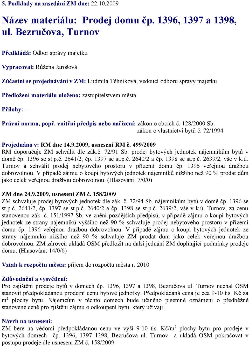 zastupitelstvem města Přílohy: -Právní norma, popř. vnitřní předpis nebo nařízení: zákon o obcích č. 128/2000 Sb. zákon o vlastnictví bytů č. 72/1994 Projednáno v: RM dne 14.9.2009, usnesení RM č.