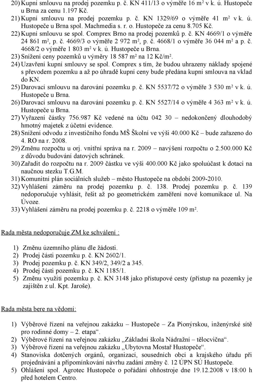 č. 4668/2 o výměře 1 803 m 2 v k. ú. Hustopeče u Brna. 23) Snížení ceny pozemků u výměry 18 587 m 2 na 12 Kč/m 2. 24) Uzavření kupní smlouvy se spol.