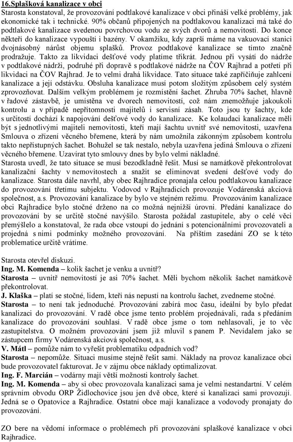 V okamžiku, kdy zaprší máme na vakuovací stanici dvojnásobný nárůst objemu splašků. Provoz podtlakové kanalizace se tímto značně prodražuje. Takto za likvidaci dešťové vody platíme třikrát.