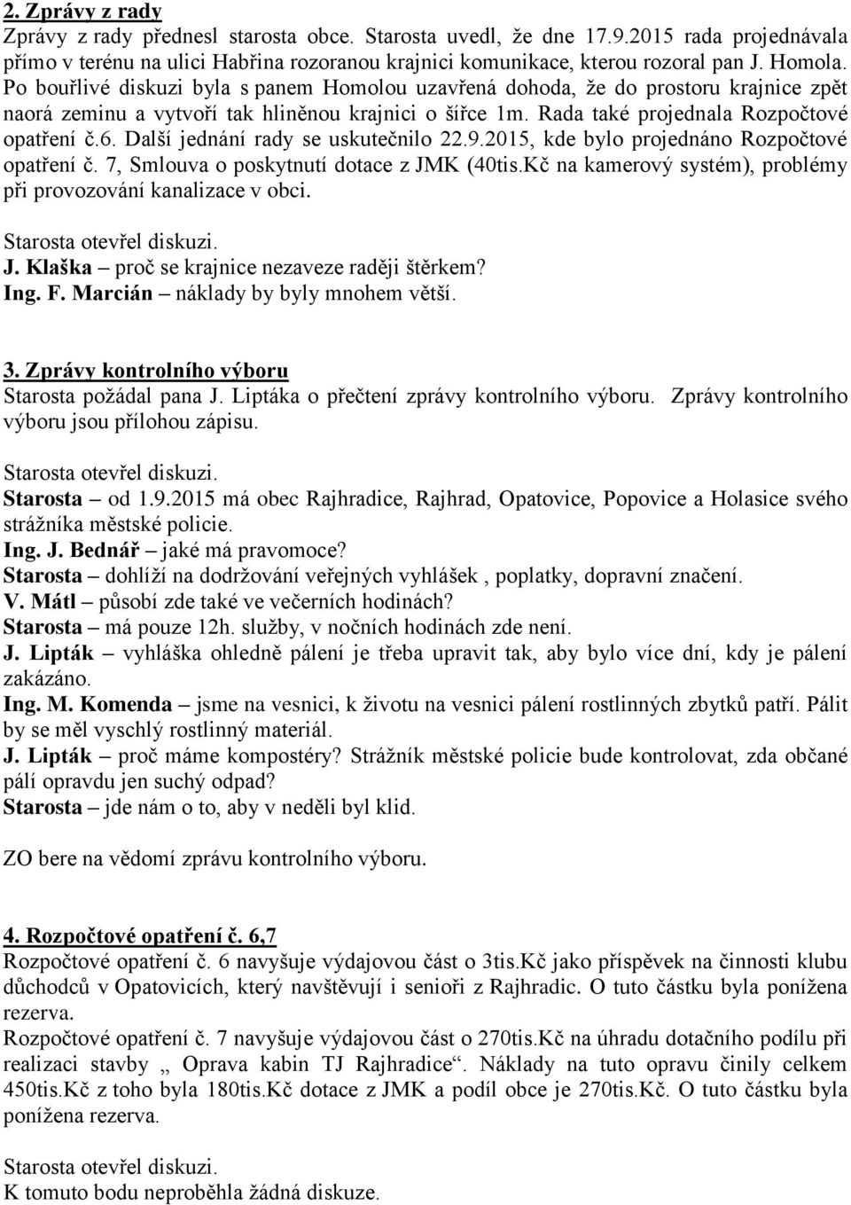 Další jednání rady se uskutečnilo 22.9.2015, kde bylo projednáno Rozpočtové opatření č. 7, Smlouva o poskytnutí dotace z JMK (40tis.Kč na kamerový systém), problémy při provozování kanalizace v obci.