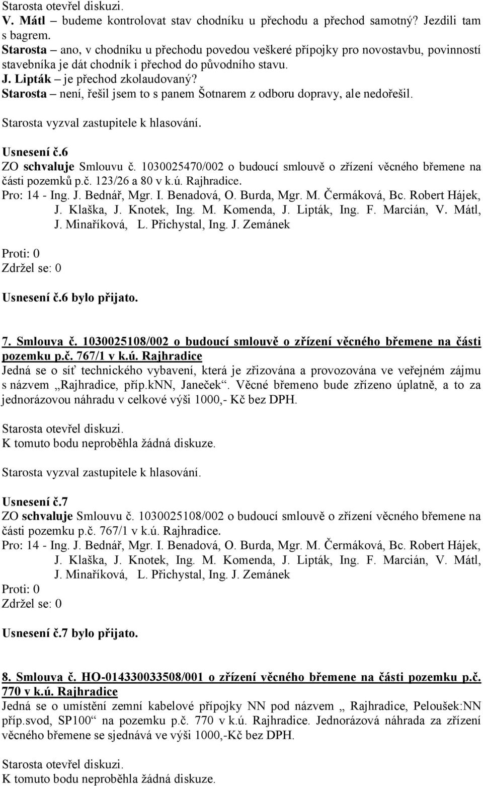 Starosta není, řešil jsem to s panem Šotnarem z odboru dopravy, ale nedořešil. Usnesení č.6 ZO schvaluje Smlouvu č. 1030025470/002 o budoucí smlouvě o zřízení věcného břemene na části pozemků p.č. 123/26 a 80 v k.