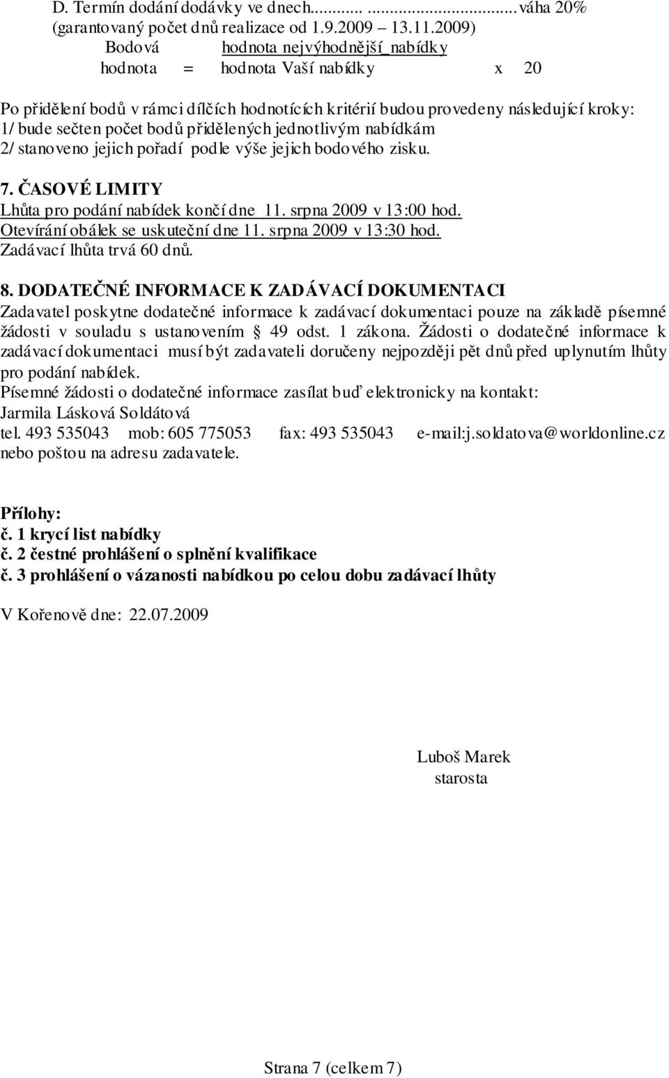 přidělených jednotlivým nabídkám 2/ stanoveno jejich pořadí podle výše jejich bodového zisku. 7. ČASOVÉ LIMITY Lhůta pro podání nabídek končí dne 11. srpna 2009 v 13:00 hod.