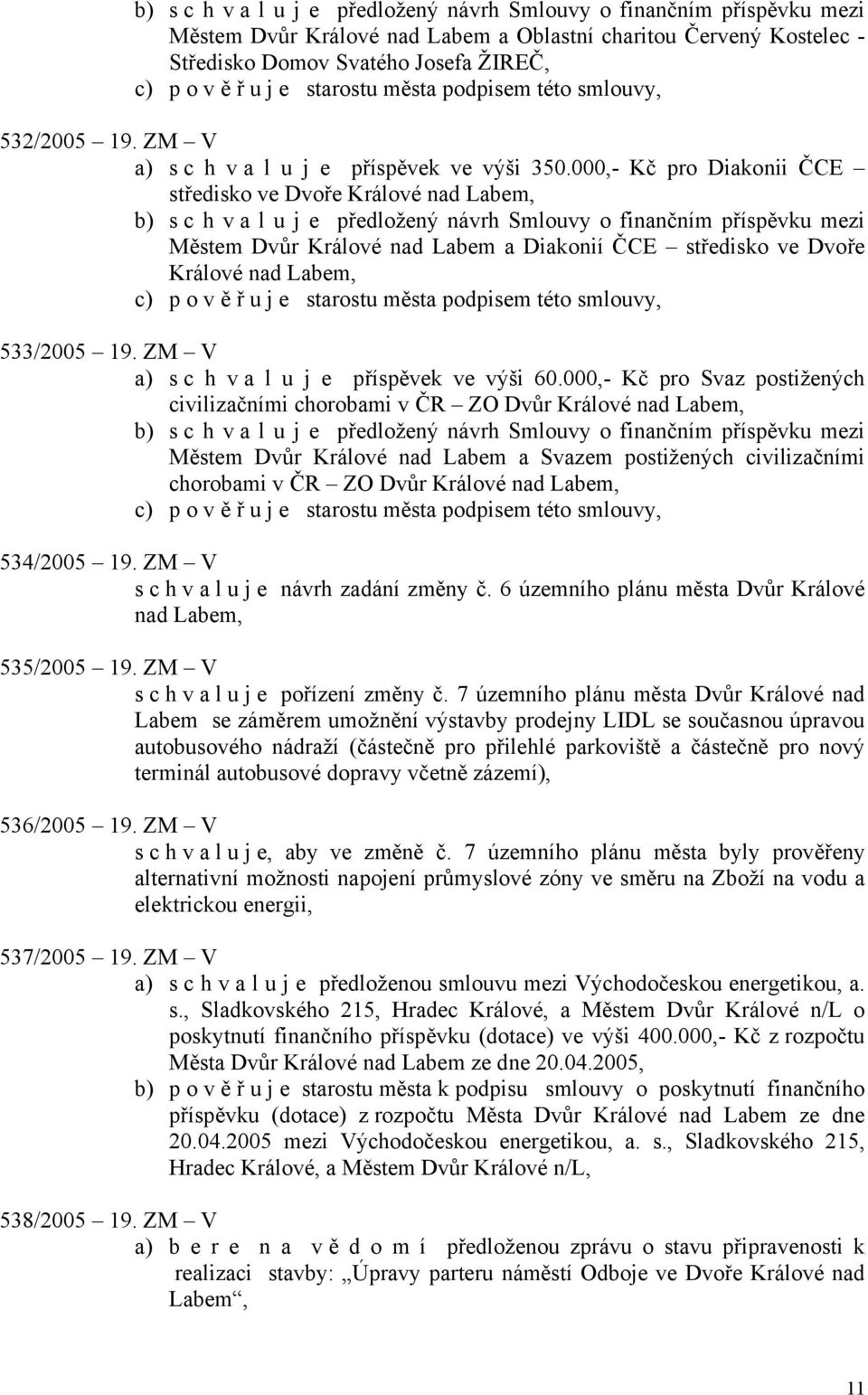 000,- Kč pro Diakonii ČCE středisko ve Dvoře Králové nad Labem, b) s c h v a l u j e předložený návrh Smlouvy o finančním příspěvku mezi Městem Dvůr Králové nad Labem a Diakonií ČCE středisko ve