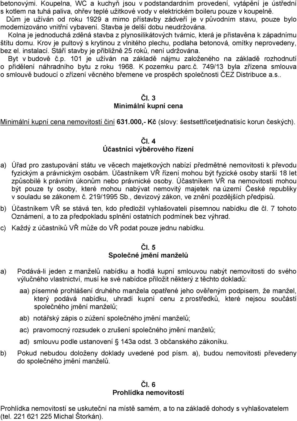 Kolna je jednoduchá zděná stavba z plynosilikátových tvárnic, která je přistavěna k západnímu štítu domu. Krov je pultový s krytinou z vlnitého plechu, podlaha betonová, omítky neprovedeny, bez el.