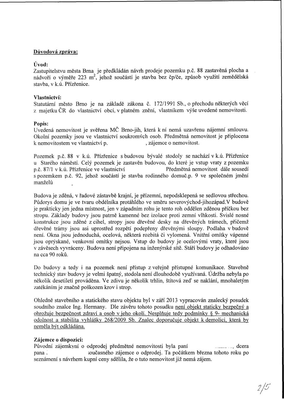 172/1991 Sb., o přechodu některých věcí z majetku ČR do vlastnictví obcí, v platném znění, vlastníkem výše uvedené nemovitosti.