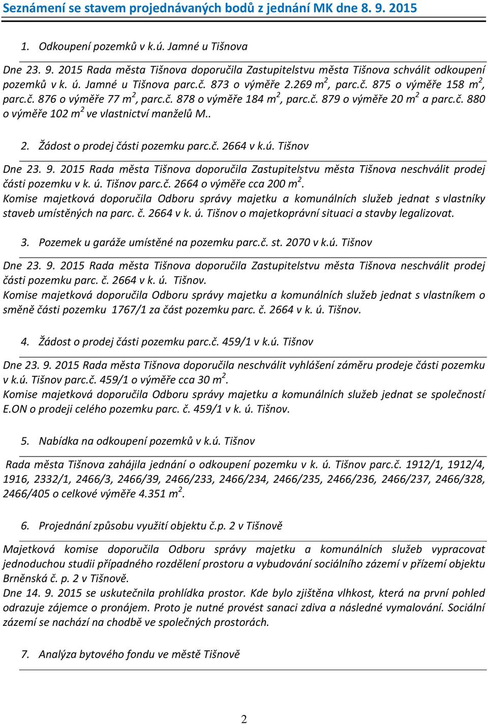 . 2. Žádost o prodej části pozemku parc.č. 2664 v k.ú. Tišnov Dne 23. 9. 2015 Rada města Tišnova doporučila Zastupitelstvu města Tišnova neschválit prodej části pozemku v k. ú. Tišnov parc.č. 2664 o výměře cca 200 m 2.