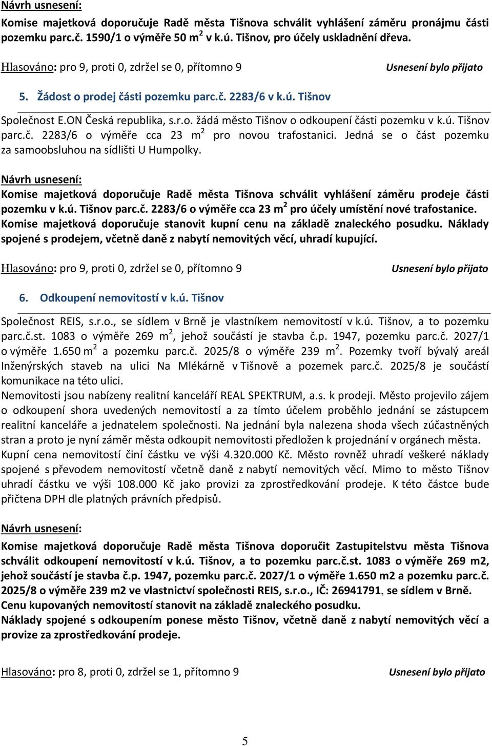 Jedná se o část pozemku za samoobsluhou na sídlišti U Humpolky. Komise majetková doporučuje Radě města Tišnova schválit vyhlášení záměru prodeje části pozemku v k.ú. Tišnov parc.č. 2283/6 o výměře cca 23 m 2 pro účely umístění nové trafostanice.