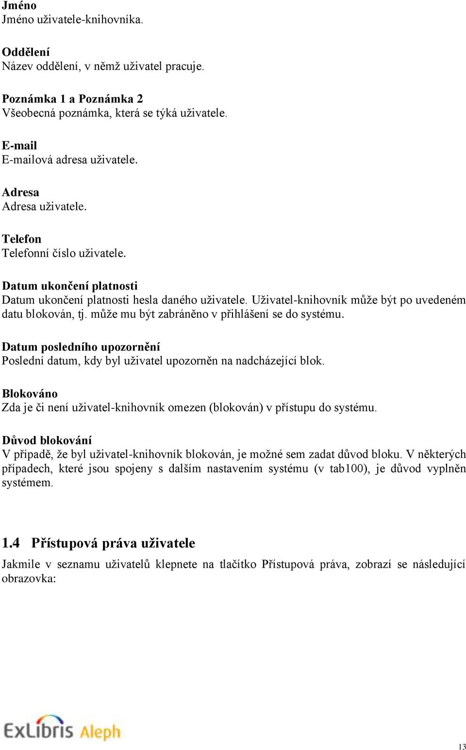 může mu být zabráněno v přihlášení se do systému. Datum posledního upozornění Poslední datum, kdy byl uživatel upozorněn na nadcházející blok.