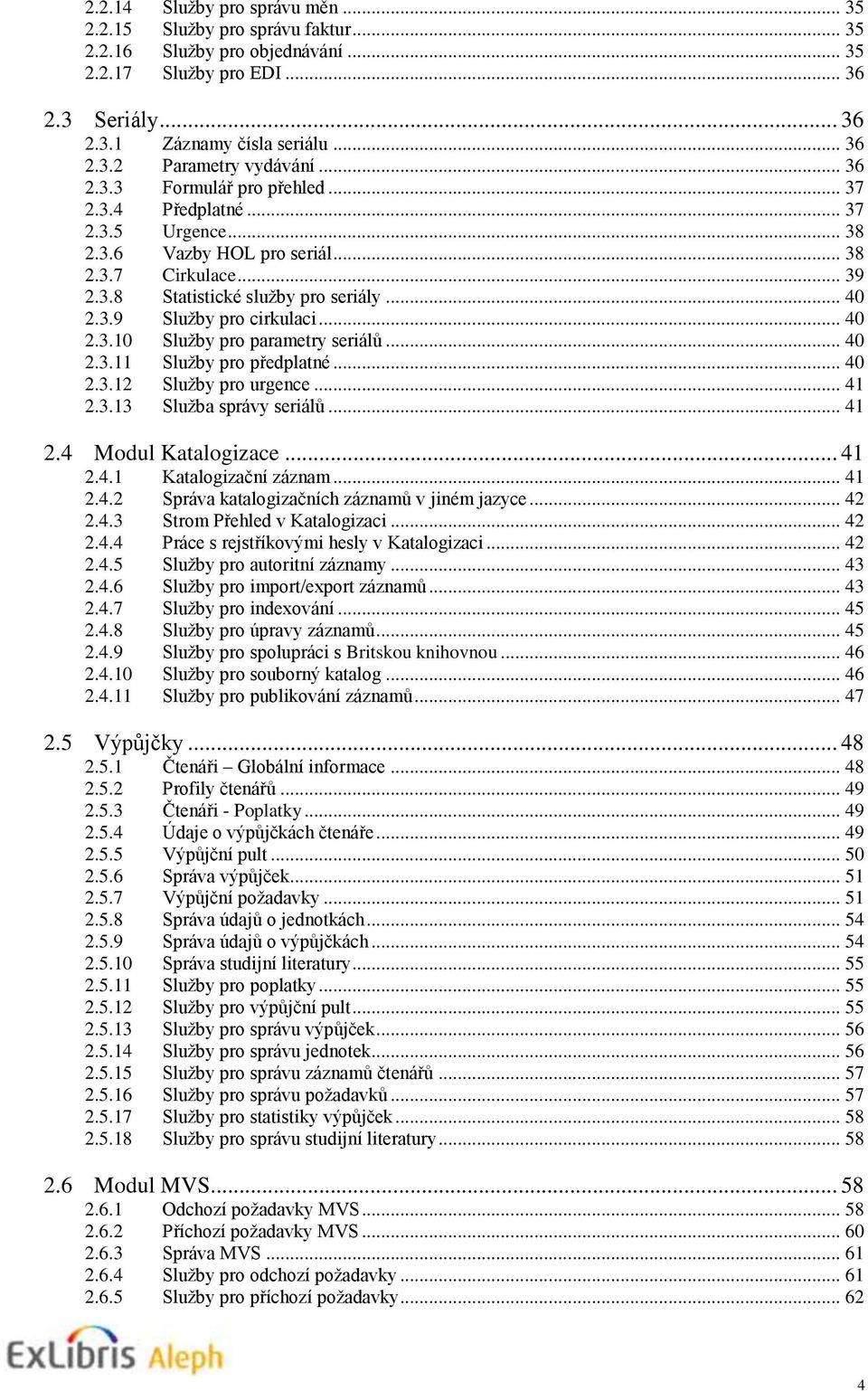 .. 40 2.3.10 Služby pro parametry seriálů... 40 2.3.11 Služby pro předplatné... 40 2.3.12 Služby pro urgence... 41 2.3.13 Služba správy seriálů... 41 2.4 Modul Katalogizace... 41 2.4.1 Katalogizační záznam.