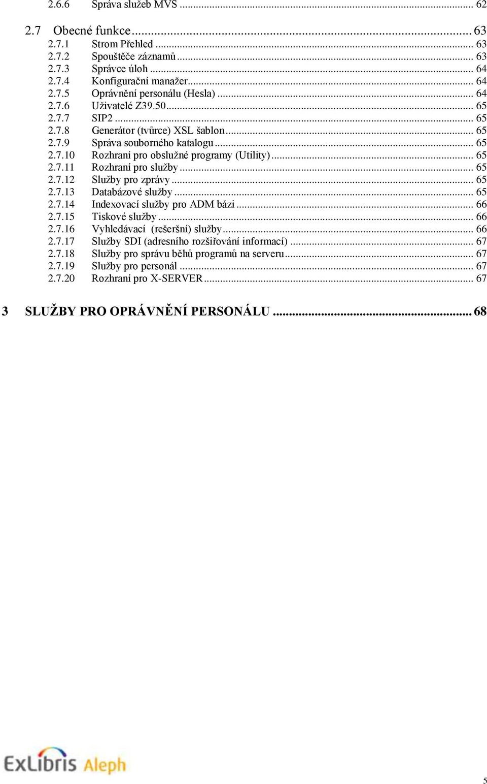 .. 65 2.7.12 Služby pro zprávy... 65 2.7.13 Databázové služby... 65 2.7.14 Indexovací služby pro ADM bázi... 66 2.7.15 Tiskové služby... 66 2.7.16 Vyhledávací (rešeršní) služby... 66 2.7.17 Služby SDI (adresního rozšiřování informací).