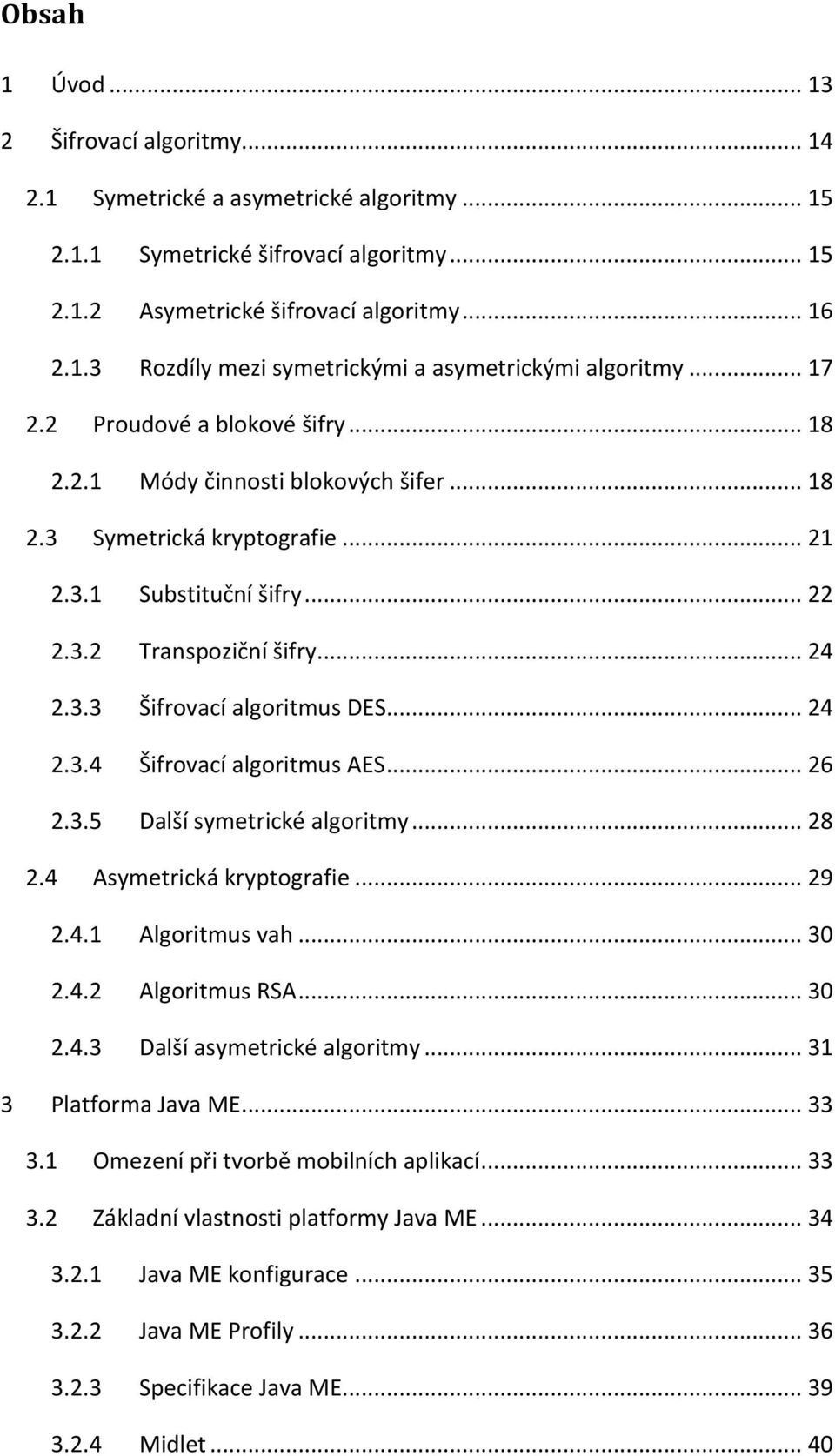 .. 24 2.3.4 Šifrovací algoritmus AES... 26 2.3.5 Další symetrické algoritmy... 28 2.4 Asymetrická kryptografie... 29 2.4.1 Algoritmus vah... 30 2.4.2 Algoritmus RSA... 30 2.4.3 Další asymetrické algoritmy.