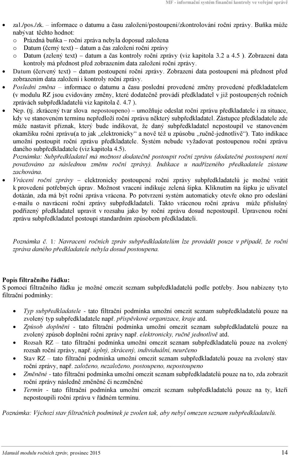 (viz kapitola 3.2 a 4.5 ). Zobrazení data kontroly má přednost před zobrazením data založení roční zprávy. Datum (červený text) datum postoupení roční zprávy.