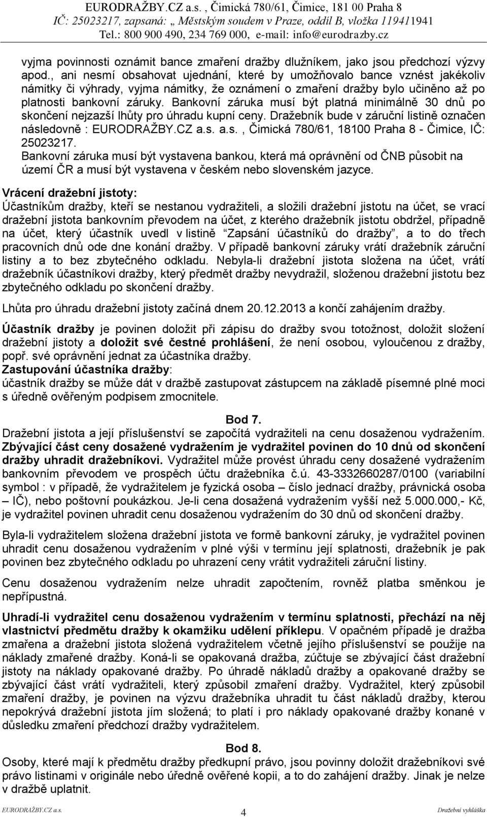 Bankovní záruka musí být platná minimálně 30 dnů po skončení nejzazší lhůty pro úhradu kupní ceny. Dražebník bude v záruční listině označen následovně : a.s., Čimická 780/61, 18100 Praha 8 - Čimice, IČ: 25023217.