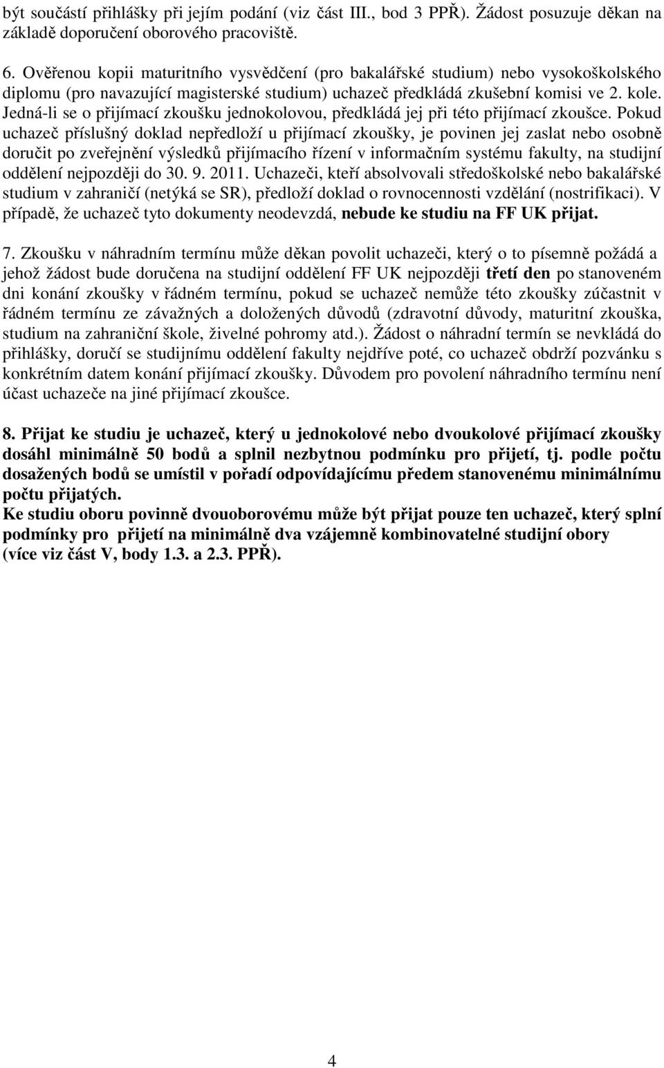 Jedná-li se o přijímací zkoušku jednokolovou, předkládá jej při této přijímací zkoušce.