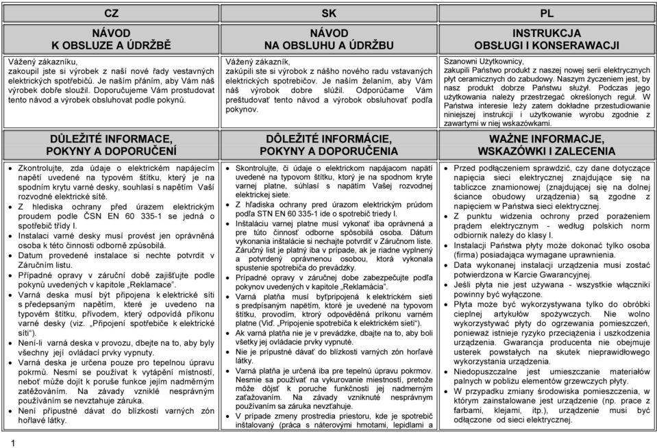 DŮLEŽITÉ INFORMACE, POKYNY A DOPORUČENÍ Zkontrolujte, zda údaje o elektrickém napájecím napětí uvedené na typovém štítku, který je na spodním krytu varné desky, souhlasí s napětím Vaší rozvodné