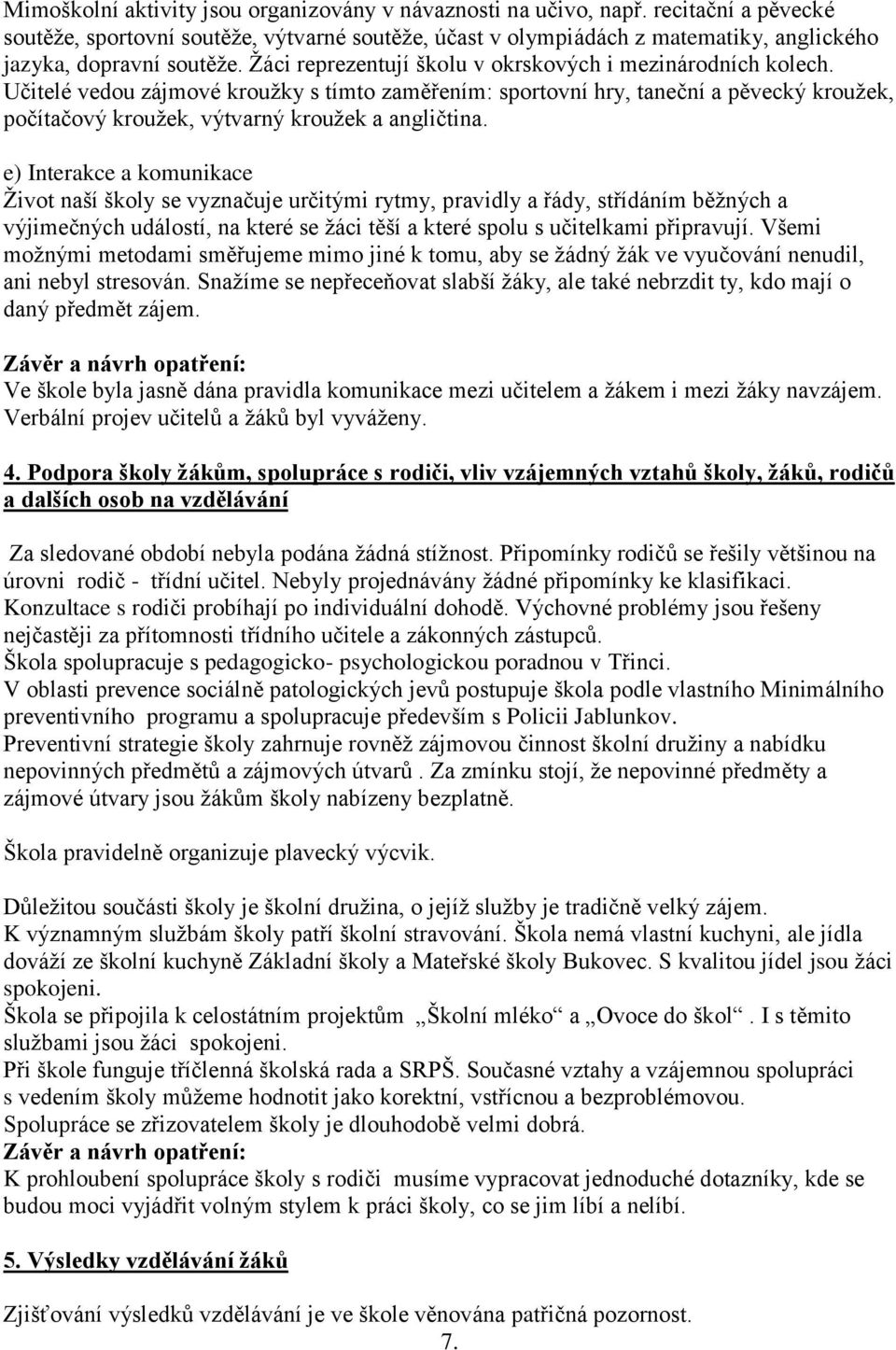 Učitelé vedou zájmové kroužky s tímto zaměřením: sportovní hry, taneční a pěvecký kroužek, počítačový kroužek, výtvarný kroužek a angličtina.