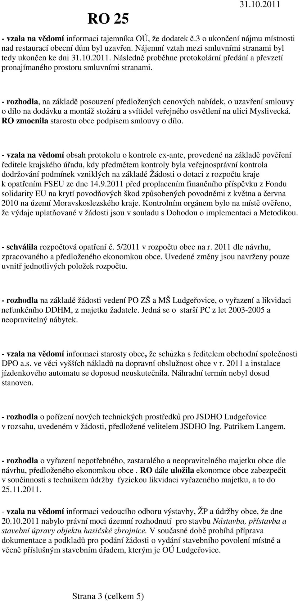 - rozhodla, na základě posouzení předložených cenových nabídek, o uzavření smlouvy o dílo na dodávku a montáž stožárů a svítidel veřejného osvětlení na ulici Myslivecká.