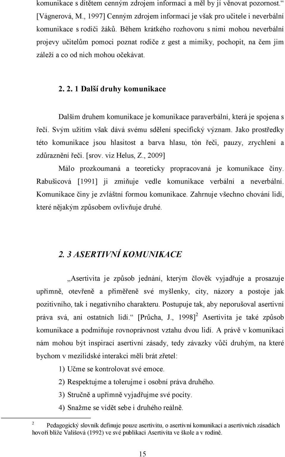 2. 1 Další druhy komunikace Dalším druhem komunikace je komunikace paraverbální, která je spojena s řečí. Svým užitím však dává svému sdělení specifický význam.