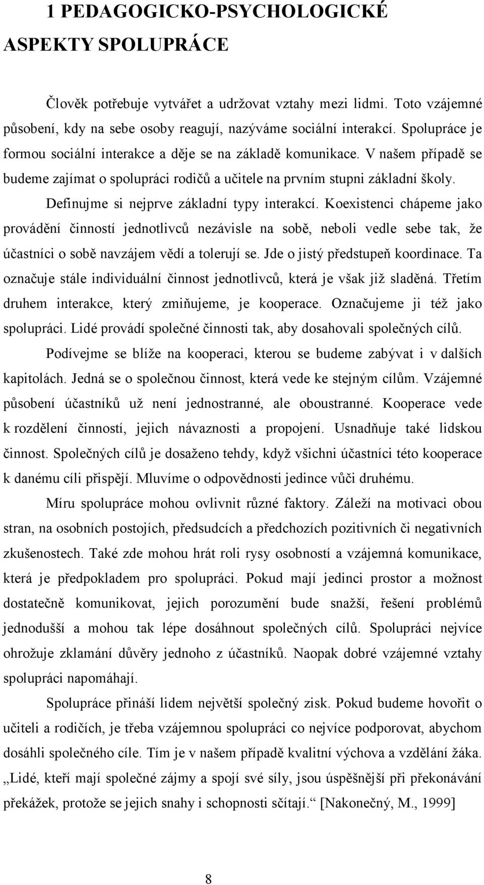 Definujme si nejprve základní typy interakcí. Koexistenci chápeme jako provádění činností jednotlivců nezávisle na sobě, neboli vedle sebe tak, že účastníci o sobě navzájem vědí a tolerují se.